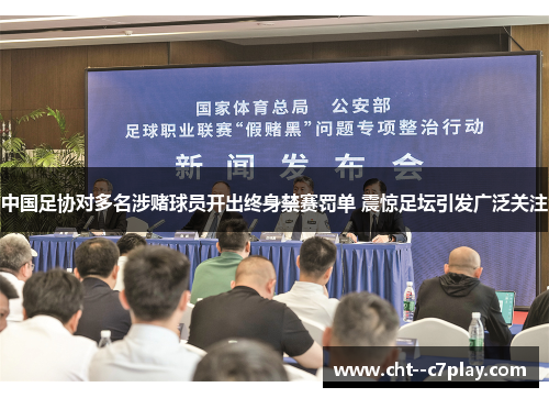 中国足协对多名涉赌球员开出终身禁赛罚单 震惊足坛引发广泛关注 中国足协对多名涉赌球员开出终身禁赛罚单 震惊足坛引发广泛关注