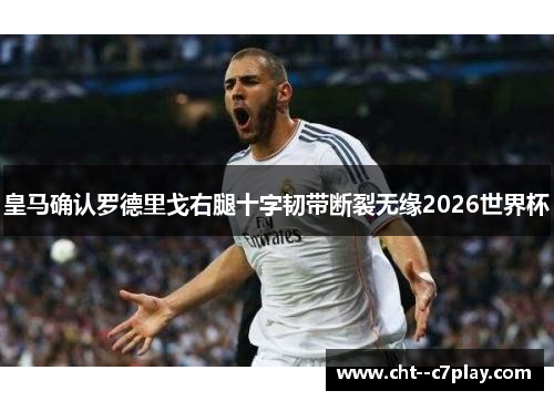 皇马确认罗德里戈右腿十字韧带断裂无缘2026世界杯