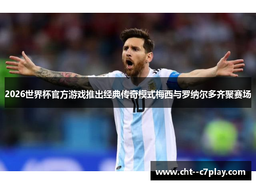 2026世界杯官方游戏推出经典传奇模式梅西与罗纳尔多齐聚赛场
