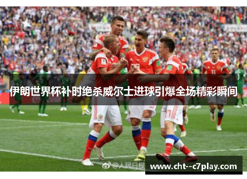 伊朗世界杯补时绝杀威尔士进球引爆全场精彩瞬间