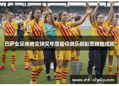 巴萨女足荣膺金球奖年度最佳俱乐部彰显辉煌成就