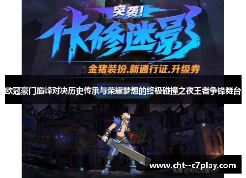 欧冠豪门巅峰对决历史传承与荣耀梦想的终极碰撞之夜王者争锋舞台